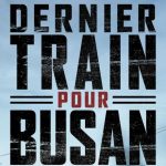 [Cinéma] Dernier train pour Busan : Un voyage bien mouvementé !